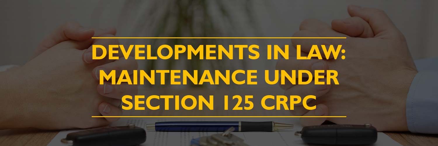 Developments in Law: Maintenance under Section 125 CrPC