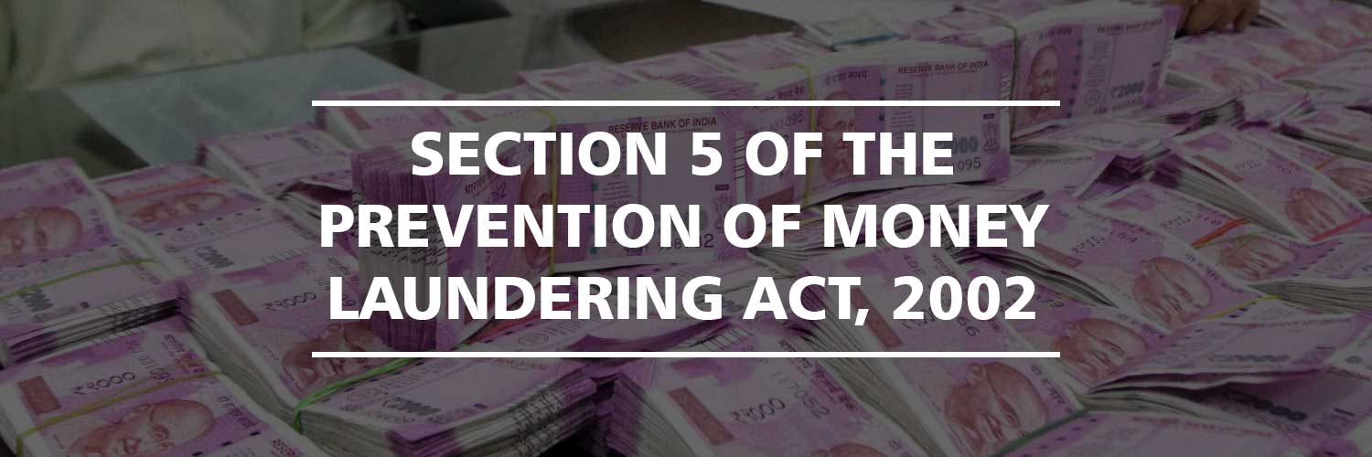 Section 5 of the Prevention of Money Laundering Act, 2002