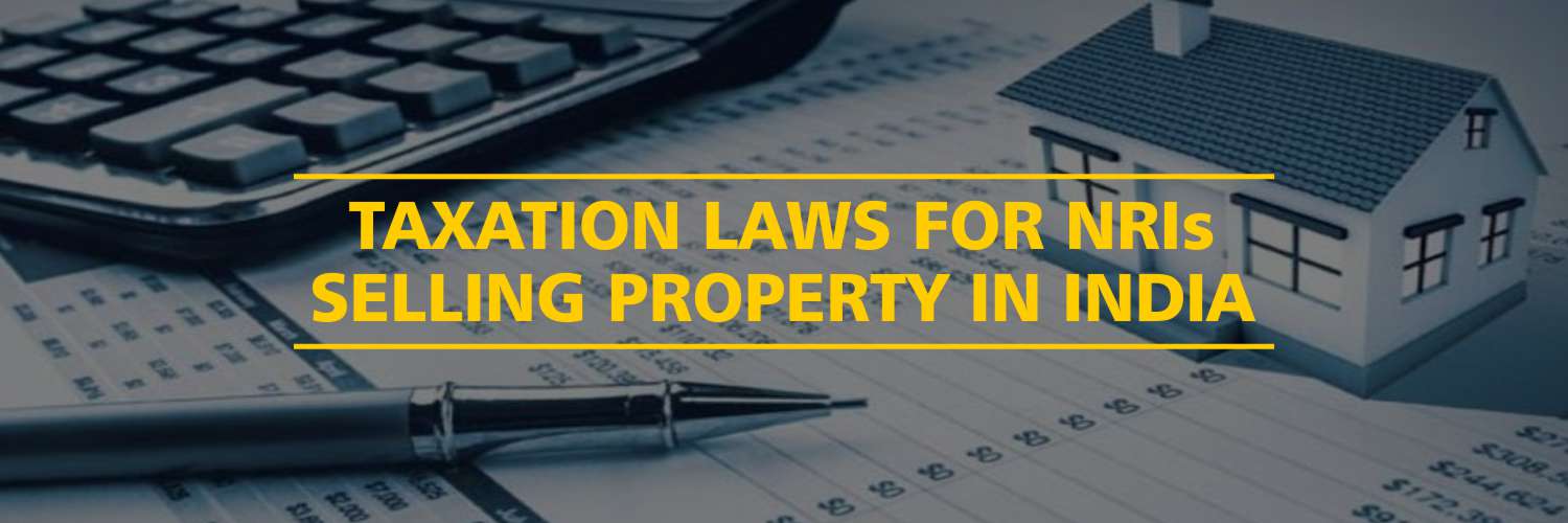 Taxation Laws For NRIs Selling Property in India