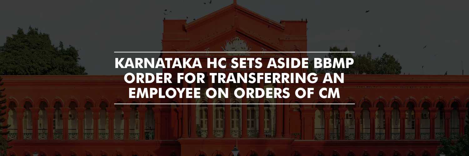 Karnataka HC sets aside BBMP order for Transferring an Employee on Orders of CM