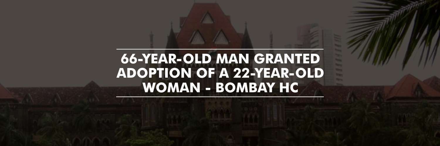 Bombay HC Allows 66-Year-Old to Adopt a 22-Year-Old Woman