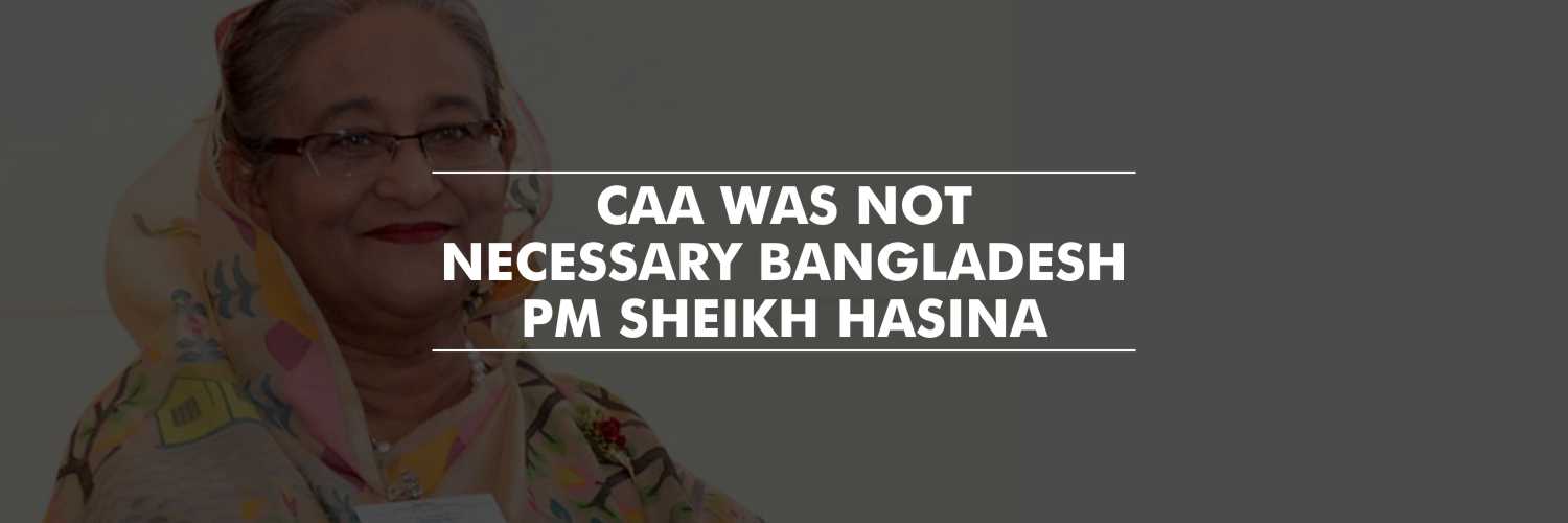 CAA was not necessary – Bangladesh Prime Minister Sheikh Hasina