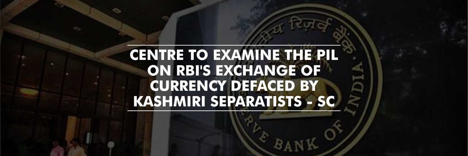 SC Directs Center To Examine the PIL Alleging Exchange of Currency Defaced by Kashmiri Separatists