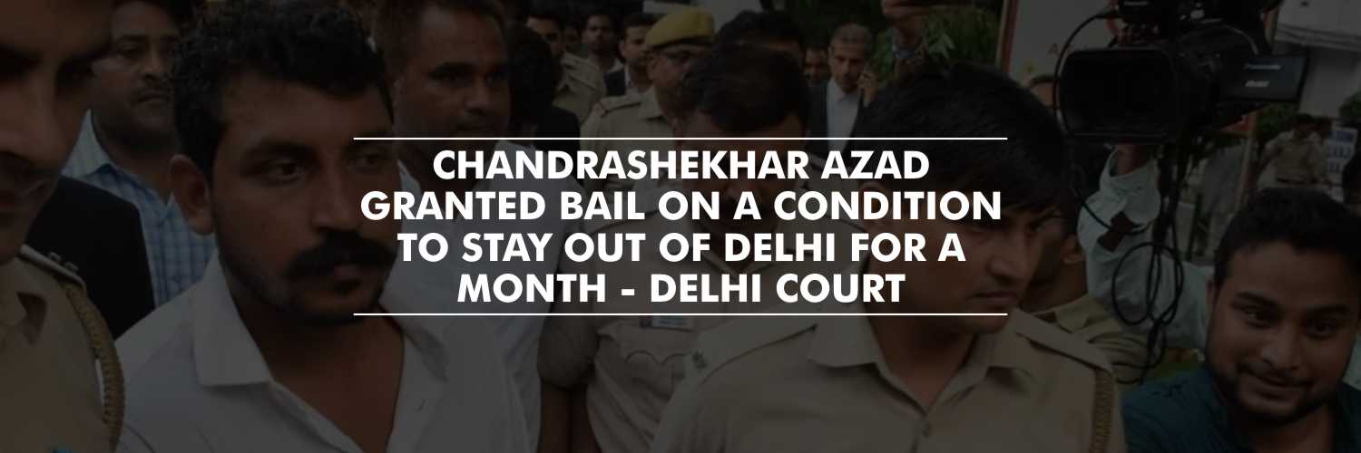 Chandrashekhar Azad granted bail on a condition to stay out of Delhi for a month