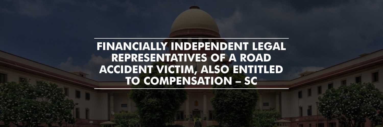 Financially independent kin of a road accident victim also entitled to compensation – SC