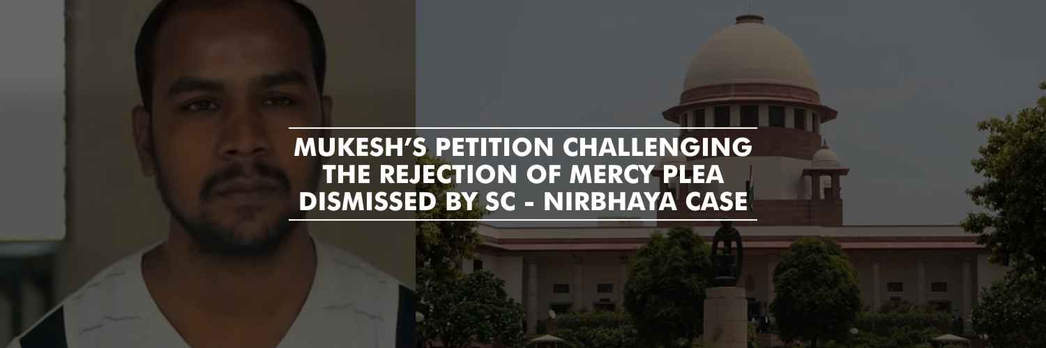 Supreme Court dismisses Mukesh’s petition challenging the rejection of mercy plea – Nirbhaya Case