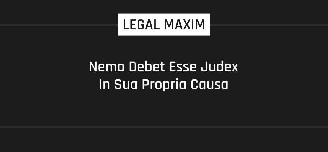 Nemo Debet Esse Judex In Sua Propria Causa