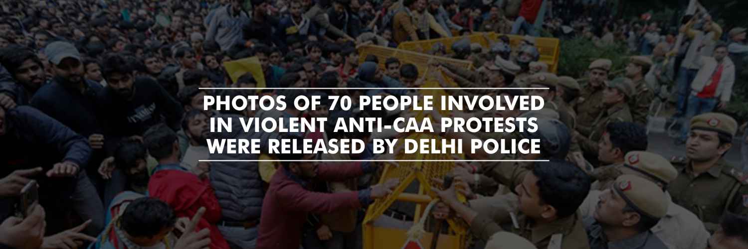 Photos of 70 people involved in violence during anti-CAA protests were released by Delhi Police.