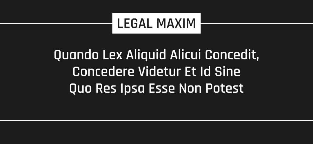 Quando Lex Aliquid Alicui Concedit, Concedere Videtur Et Id Sine Quo Res Ipsa Esse Non Potest