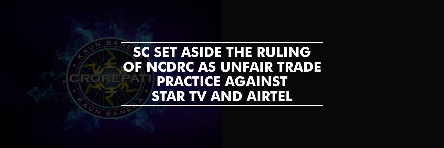 NCDRC’s ruling of unfair trade practice against Star TV and Airtel was set aside by SC