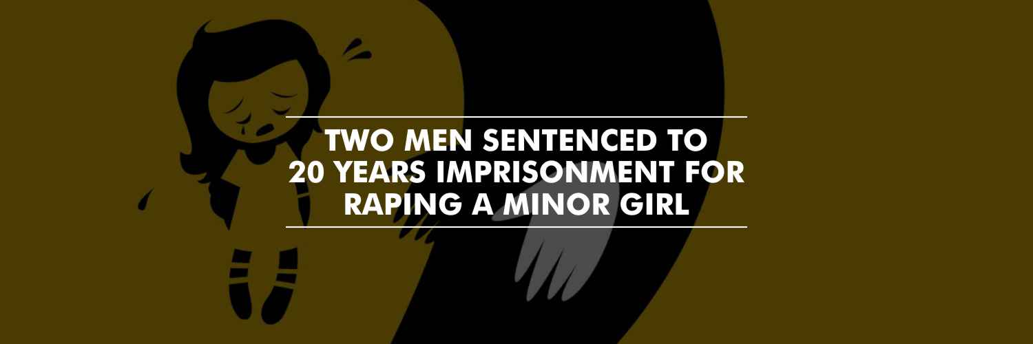 Twenty-years imprisonment to 2 men for raping a minor girl