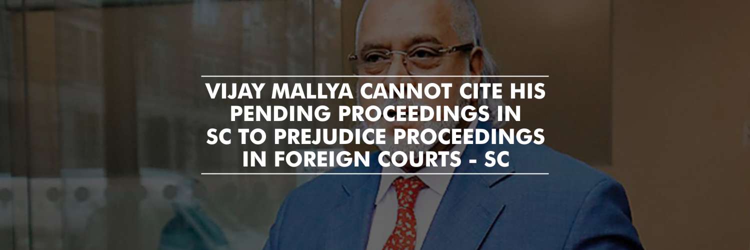 Vijay Mallya cannot cite his pending proceedings in Indian Courts to stall the proceedings in other jurisdictions – Supreme Court