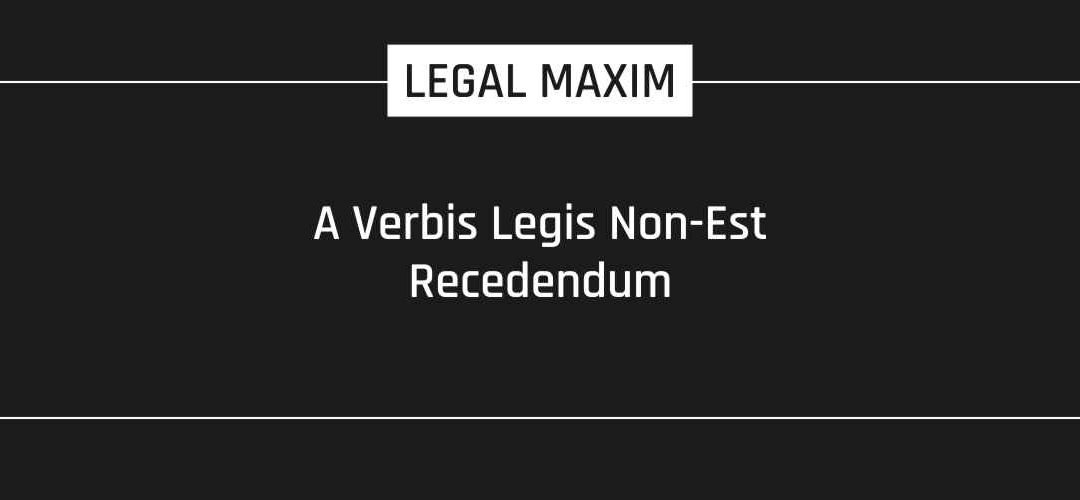 A Verbis Legis Non-Est Recedendum