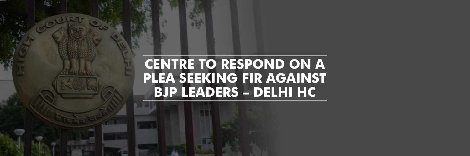 Centre to respond on a plea seeking FIR against BJP leaders – Delhi High Court