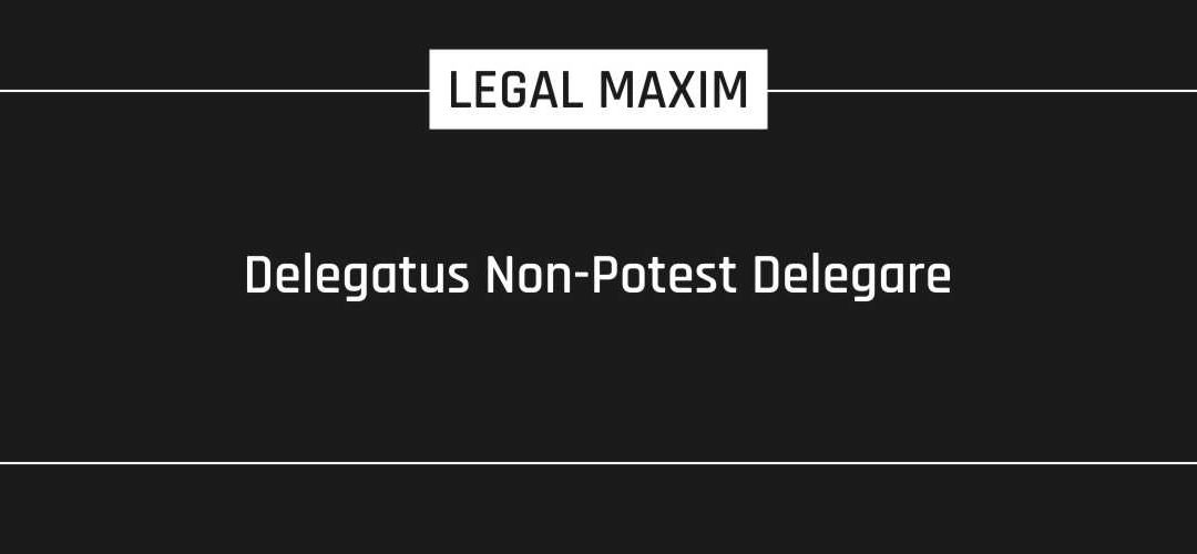 Delegatus Non-Potest Delegare