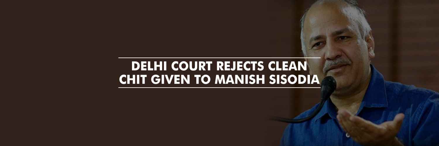 Delhi court rejects clean chit given to Manish Sisodia