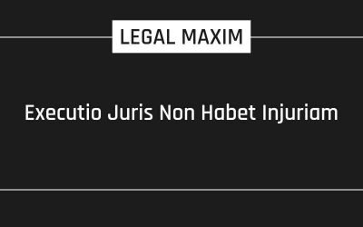 Executio Juris Non Habet Injuriam