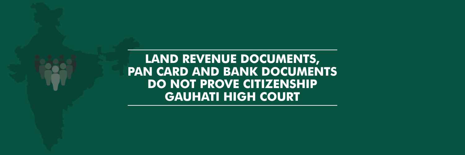 Gauhati High Court – Land Revenue documents, PAN card and bank documents do not prove citizenship