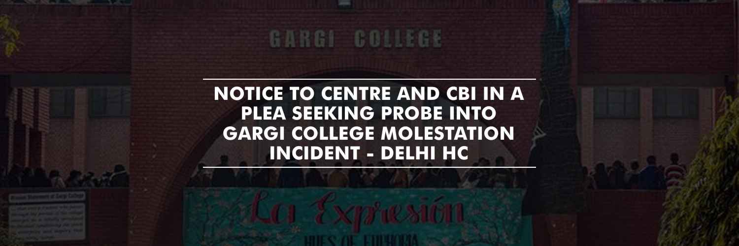 Notice to Centre and CBI in a plea seeking probe into Gargi College molestation incident