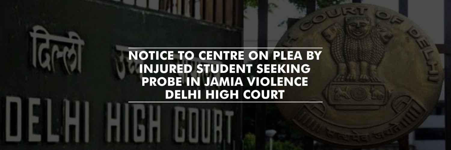 Delhi HC Issues Notice to Centre on Plea by Injured Student Seeking Probe in Jamia Violence