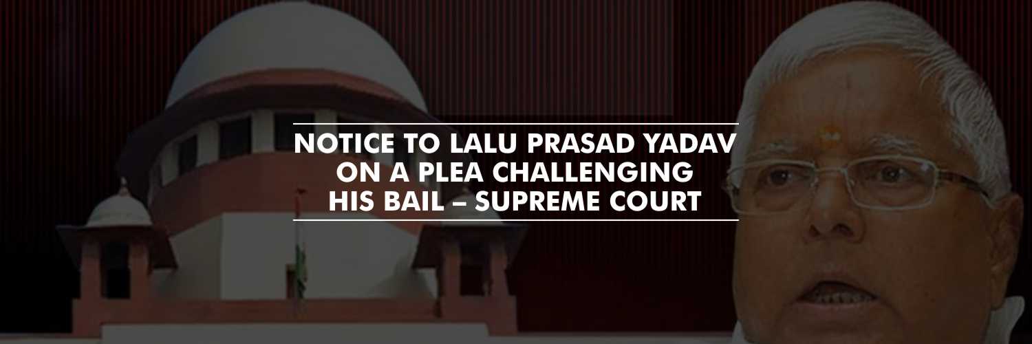 Notice to Lalu Prasad Yadav on a plea filed by CBI, challenging his bail – SC