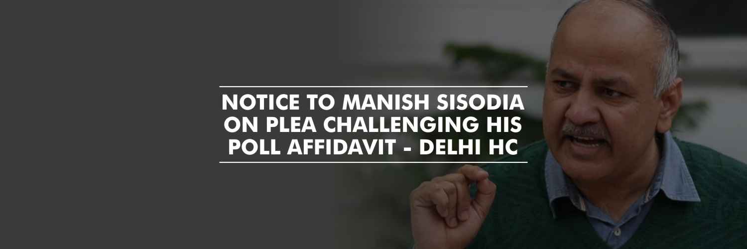 Notice to Manish Sisodia on a plea challenging his poll affidavit – Delhi HC