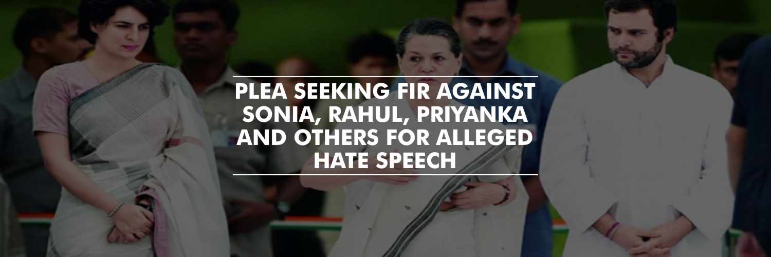 Petitions seeking FIR against Sonia Rahul Priyanka and others for alleged hate speech