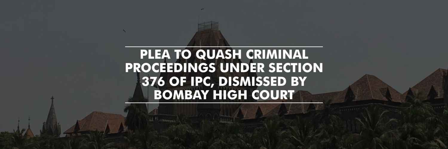 Bombay HC dismissed plea to quash criminal proceedings under Section 376 of IPC