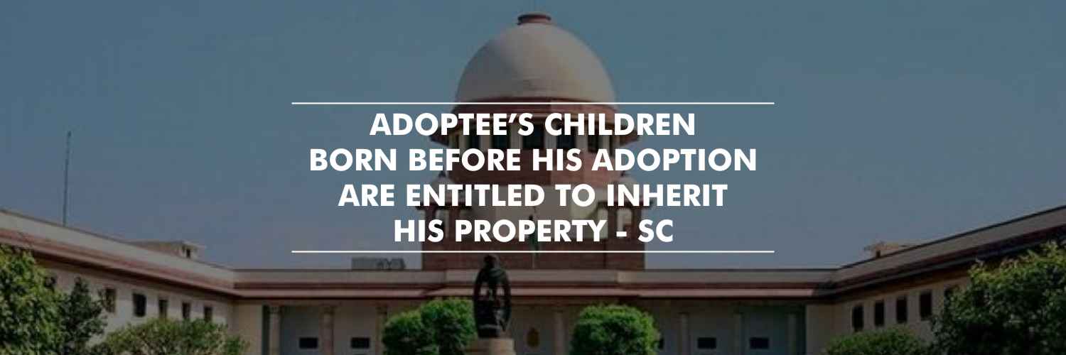 Adoptee’s children born before his adoption are entitled to inherit his property