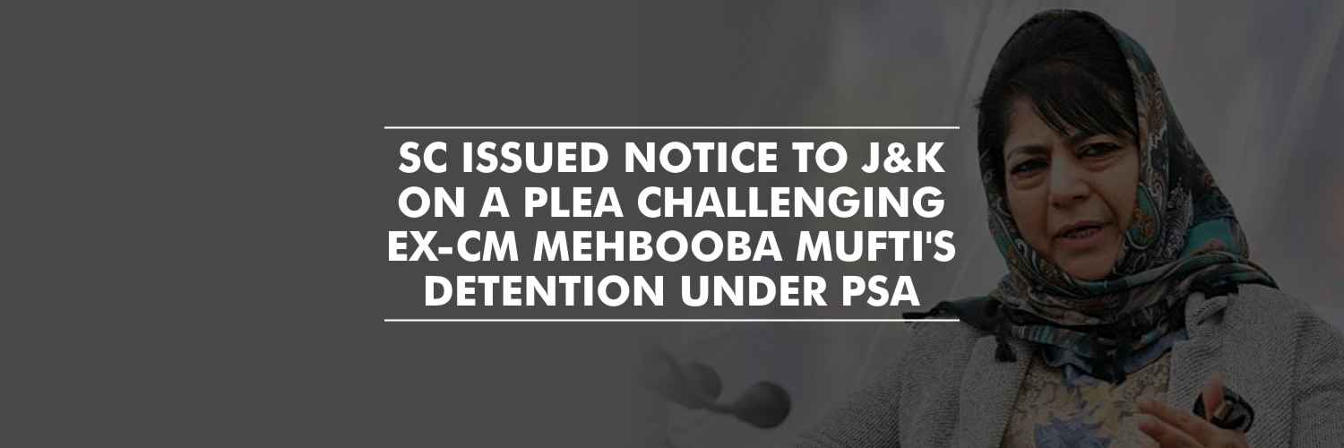 Notice to J&K on plea challenging ex-CM Mehbooba Mufti’s detention – SC