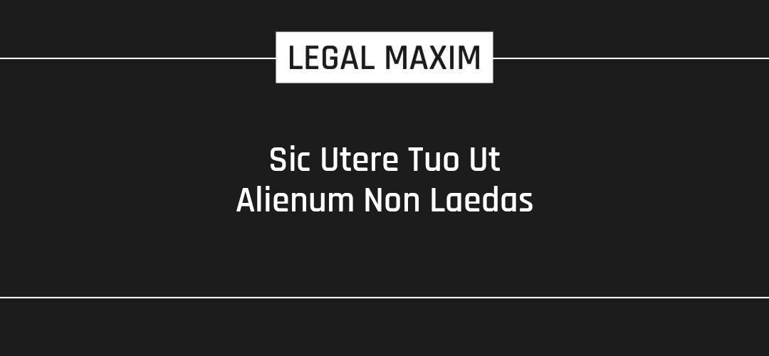 Sic Utere Tuo Ut Alienum Non Laedas