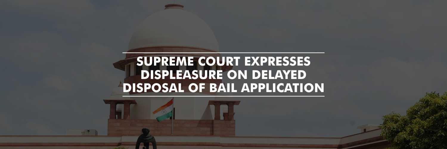 Supreme Court expresses displeasure on delayed disposal of bail application