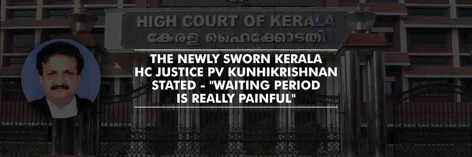 “Waiting period is really painful” – Newly sworn Kerala HC Justice PV Kunhikrishnan