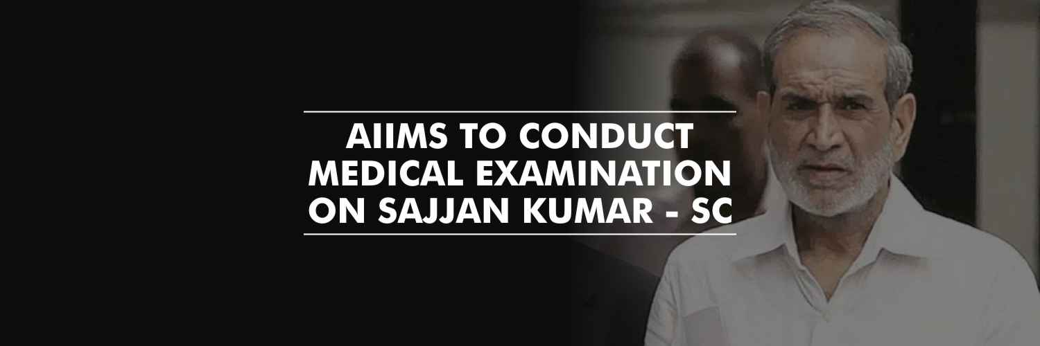 AIIMS to conduct medical examination on Sajjan Kumar – Supreme Court