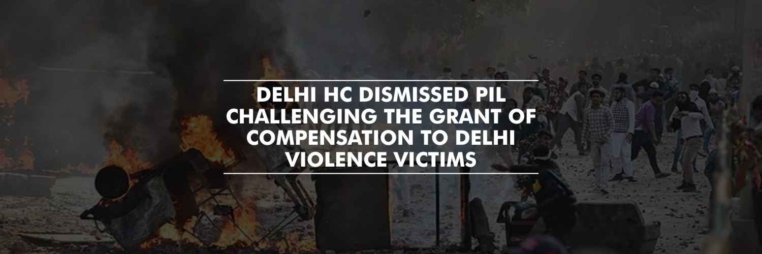 Delhi HC dismissed PIL challenging the grant of Compensation to Delhi Violence Victims