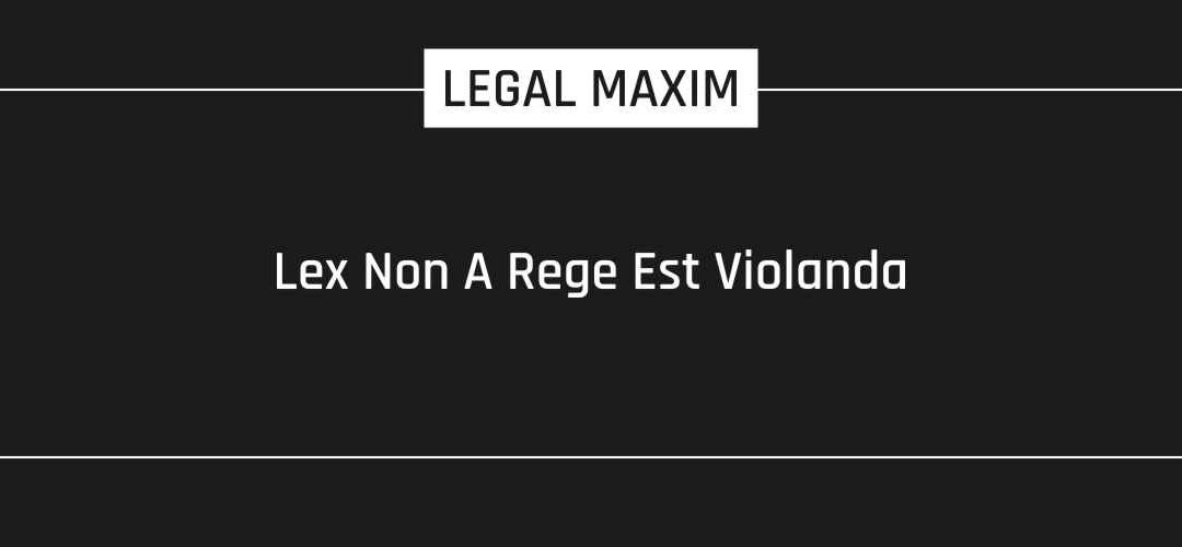 Lex Non A Rege Est Violanda – Legal Maxim