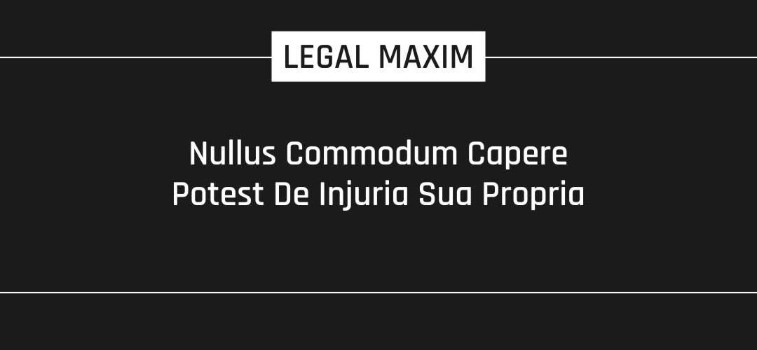 Nullus Commodum Capere Potest De Injuria Sua Propria