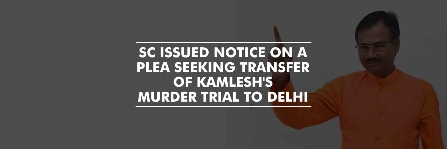 Notice to UP Govt on plea seeking transfer of Kamlesh Tiwari Murder Case to Delhi