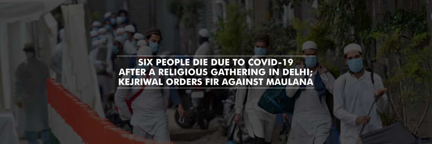 Six people die due to COVID-19 after a religious gathering in Delhi; Kejriwal orders FIR against maulana