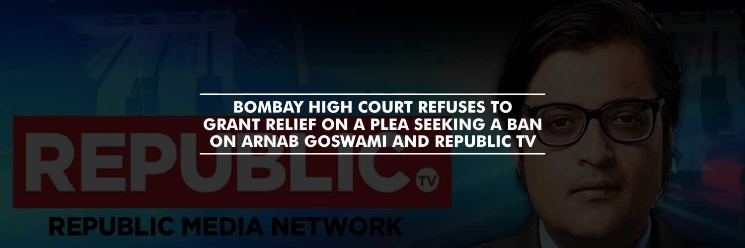 Bombay High Court refuses to grant relief on a plea seeking a ban on Arnab Goswami and Republic TV