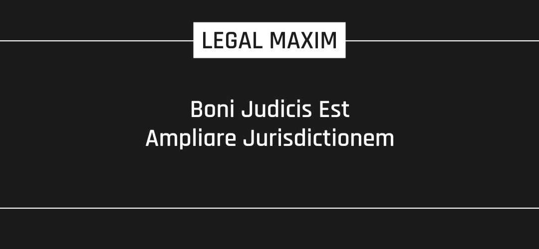 Boni Judicis Est Ampliare Jurisdictionem