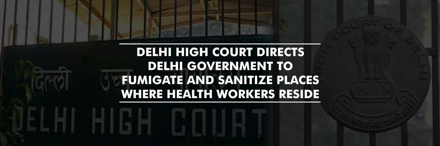 Delhi HC Directs Delhi Government To Fumigate And Sanitize Places Where Health Workers Reside