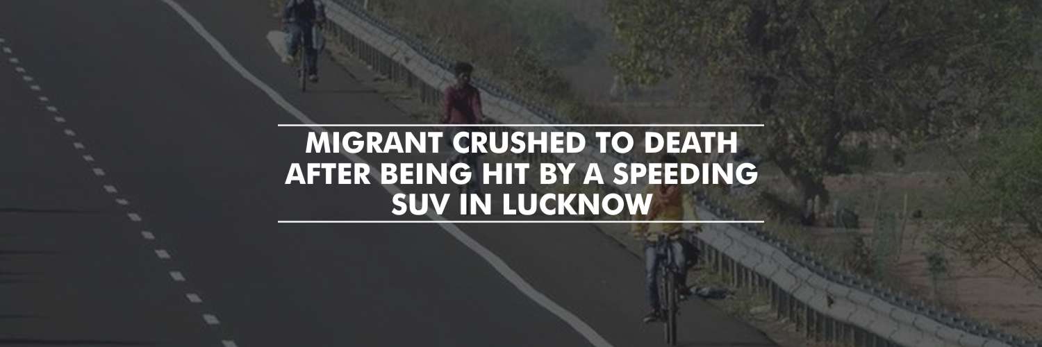 Migrant Crushed to Death After Being Hit by a Speeding SUV in Lucknow