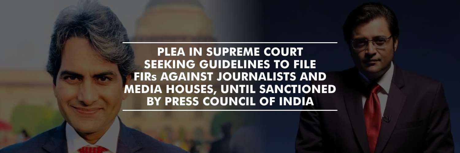 Plea in Supreme Court seeking guidelines to file FIRs against Journalists and Media Houses, until sanctioned by Press Council of India