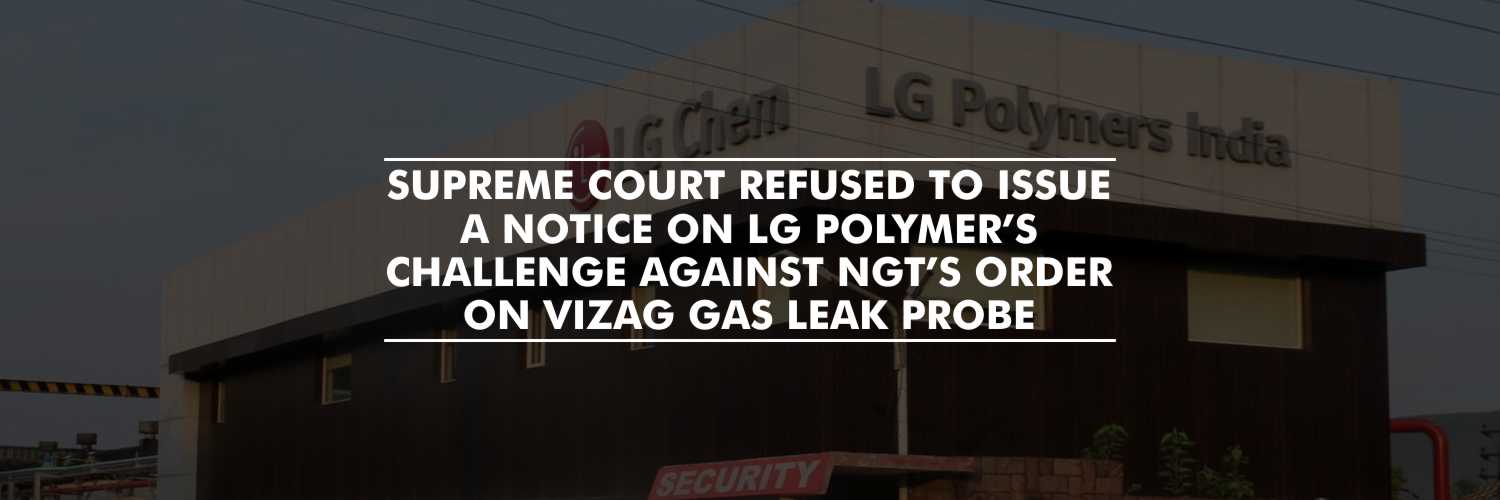 Supreme Court refused to issue a notice on LG Polymer’s challenge against NGT’s order on Vizag Gas Leak Probe