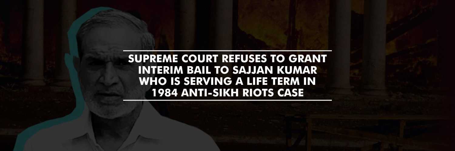 Supreme Court refuses to grant interim bail to Sajjan Kumar who is serving life term in 1984 anti-Sikh riots case