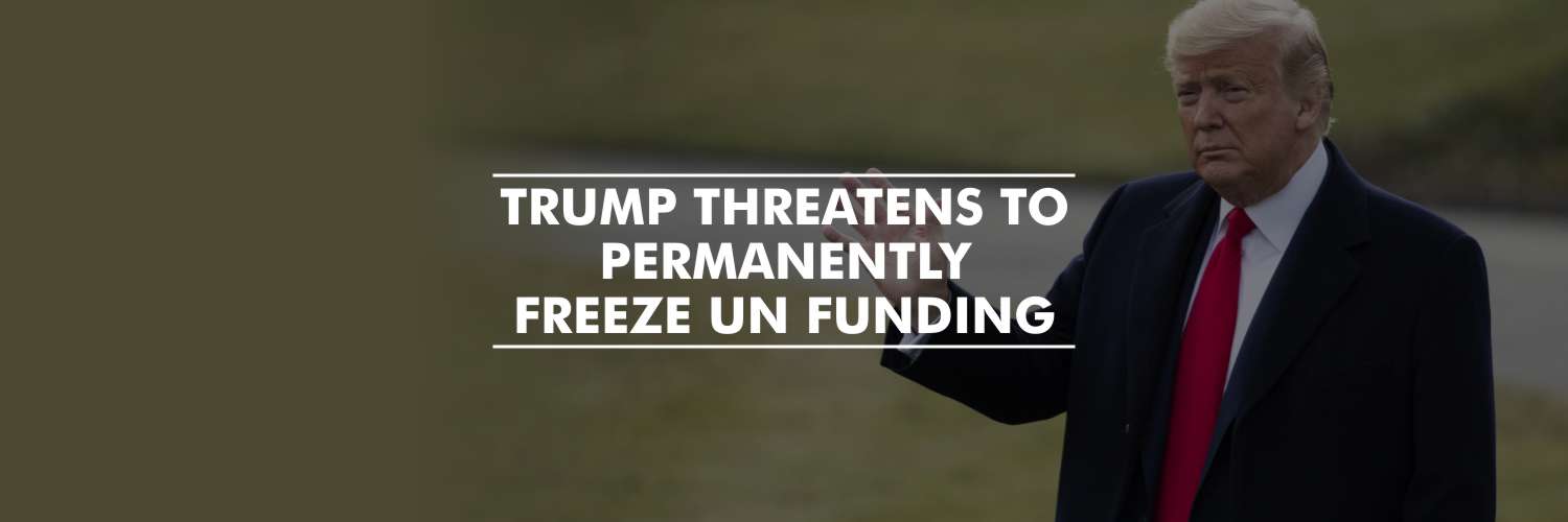 President Trump threatens a permanent freeze on UN Body’s Funding