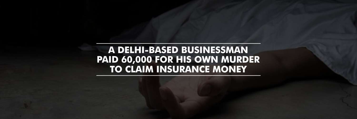 A Delhi-based Businessman Paid 60,000 for His Own Murder to Claim Insurance Money