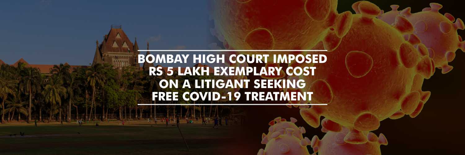 Bombay High Court Imposed Rs 5 Lakh Exemplary Cost on a Litigant Seeking Free COVID-19 Treatment