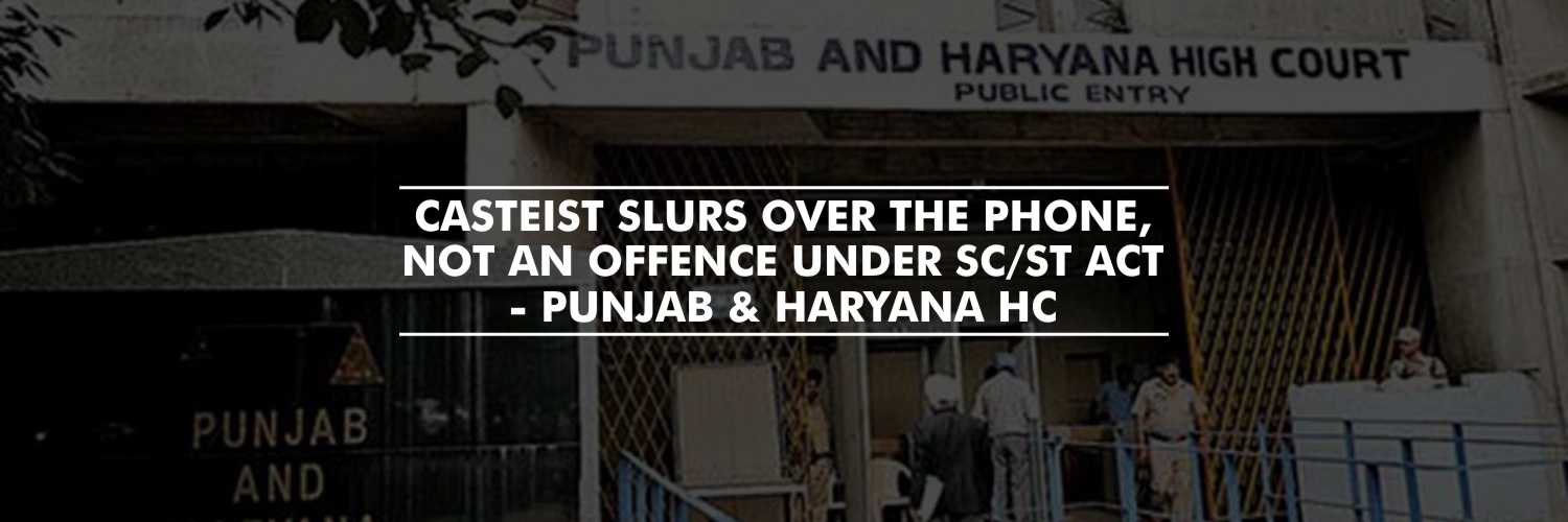 Casteist slurs over phone, not an offence under SC/ST Act – Punjab & Haryana HC